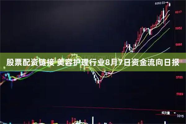 股票配资链接 美容护理行业8月7日资金流向日报