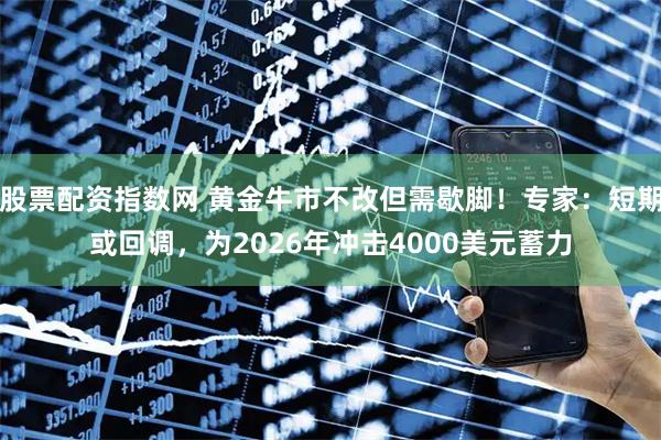 股票配资指数网 黄金牛市不改但需歇脚！专家：短期或回调，为2026年冲击4000美元蓄力