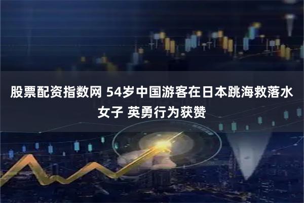 股票配资指数网 54岁中国游客在日本跳海救落水女子 英勇行为获赞